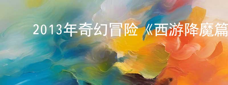 ﻿曹恒亮发布﻿2013年奇幻冒险《西游降魔篇》MP4.720x304.国语迅雷下载_电影天堂